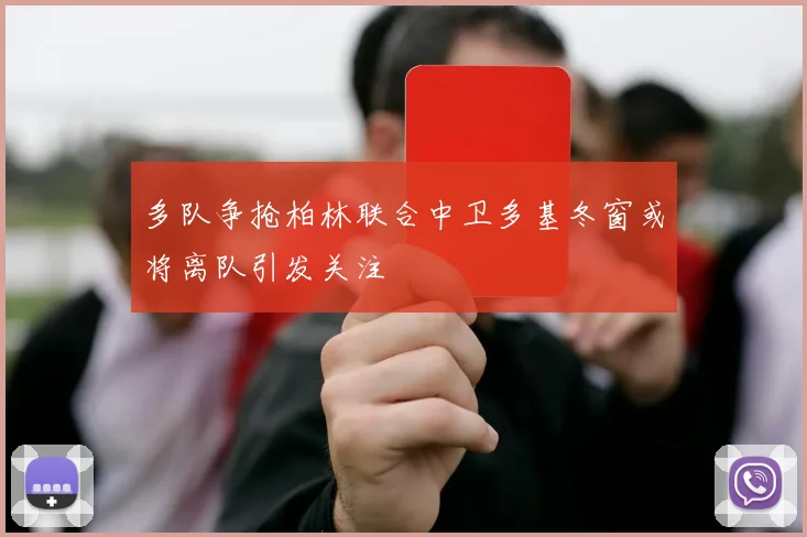 多队争抢柏林联合中卫多基冬窗或将离队引发关注