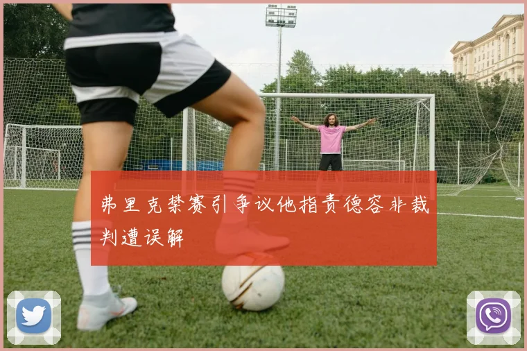 弗里克禁赛引争议他指责德容非裁判遭误解