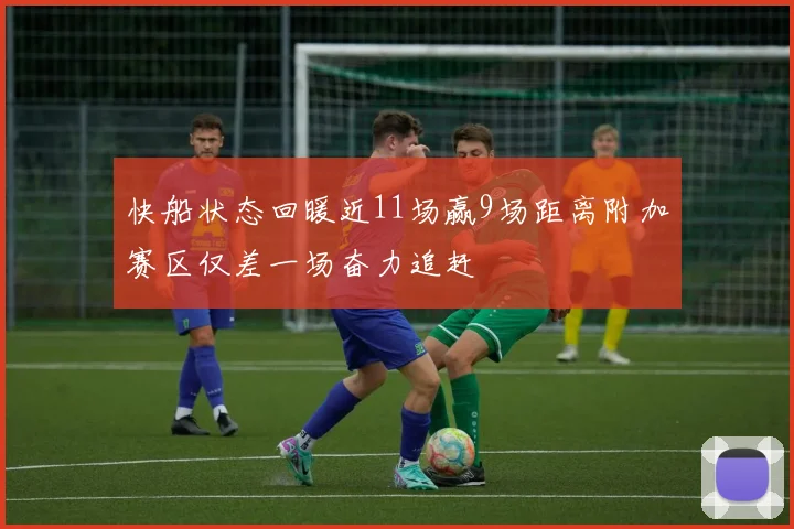 快船状态回暖近11场赢9场距离附加赛区仅差一场奋力追赶