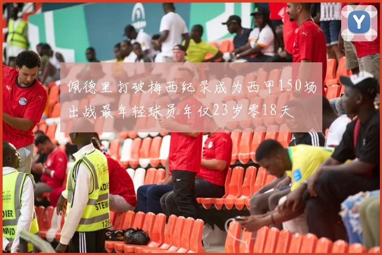 佩德里打破梅西纪录成为西甲150场出战最年轻球员年仅23岁零18天
