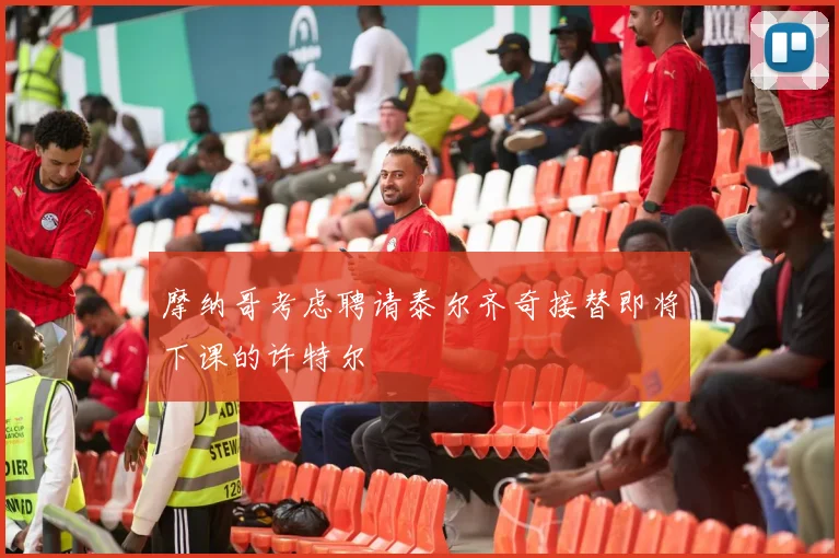 摩纳哥考虑聘请泰尔齐奇接替即将下课的许特尔