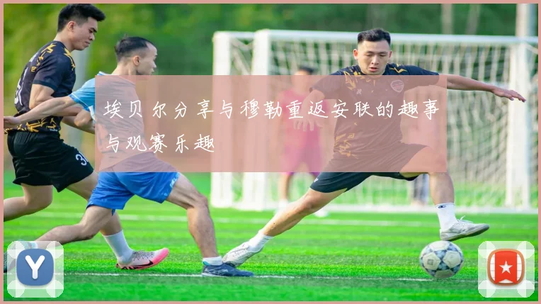 埃贝尔分享与穆勒重返安联的趣事与观赛乐趣
