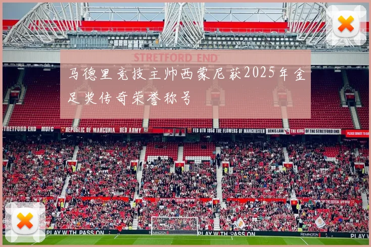马德里竞技主帅西蒙尼获2025年金足奖传奇荣誉称号