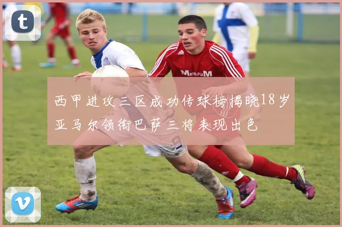 西甲进攻三区成功传球榜揭晓18岁亚马尔领衔巴萨三将表现出色