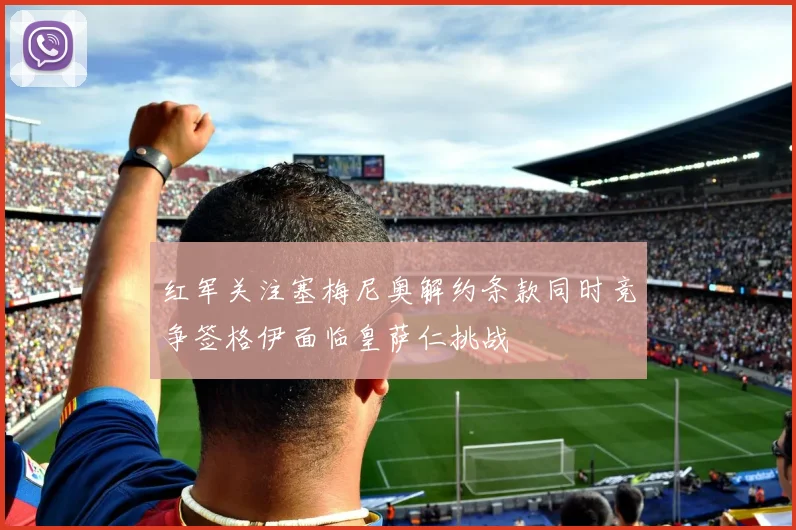 红军关注塞梅尼奥解约条款同时竞争签格伊面临皇萨仁挑战