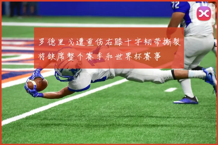 罗德里戈遭重伤右膝十字韧带撕裂将缺席整个赛季和世界杯赛事