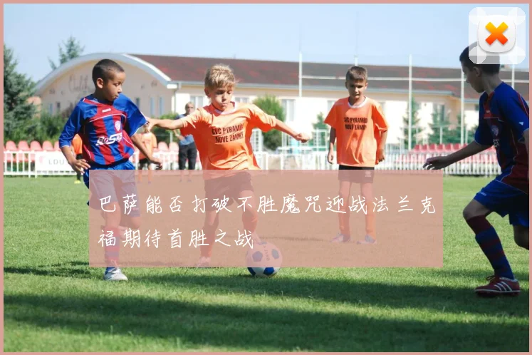 巴萨能否打破不胜魔咒迎战法兰克福期待首胜之战